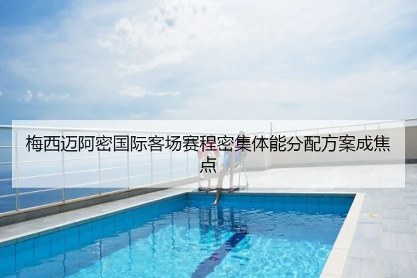 梅西迈阿密国际客场赛程密集体能分配方案成焦点