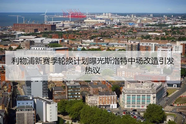 利物浦新赛季轮换计划曝光斯洛特中场改造引发热议